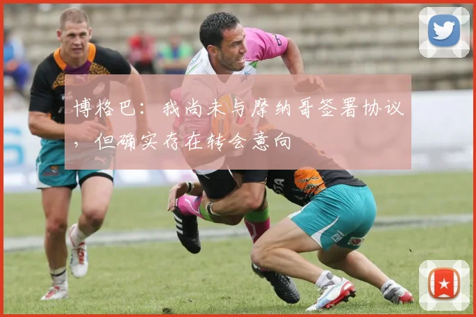 博格巴：我尚未与摩纳哥签署协议，但确实存在转会意向