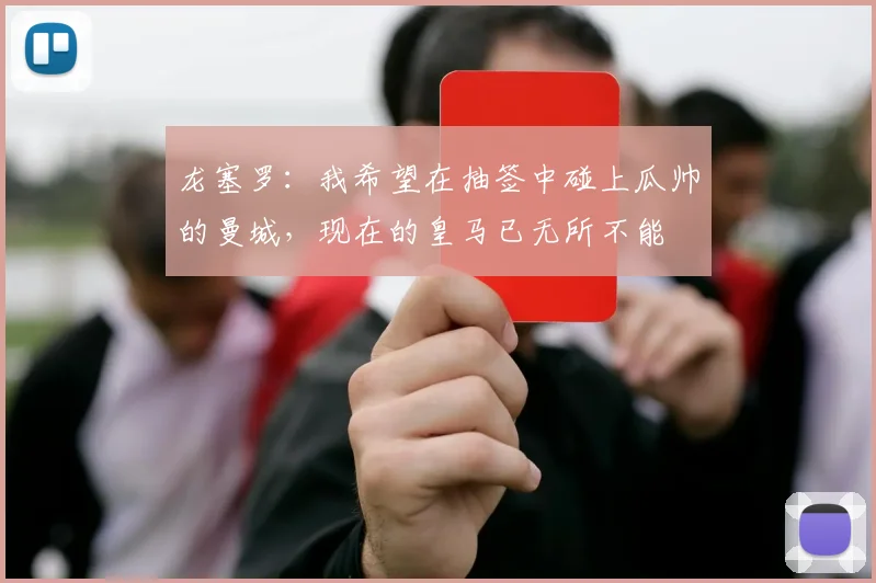龙塞罗：我希望在抽签中碰上瓜帅的曼城，现在的皇马已无所不能